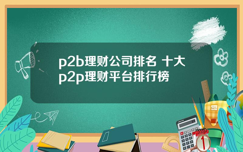 p2b理财公司排名 十大p2p理财平台排行榜